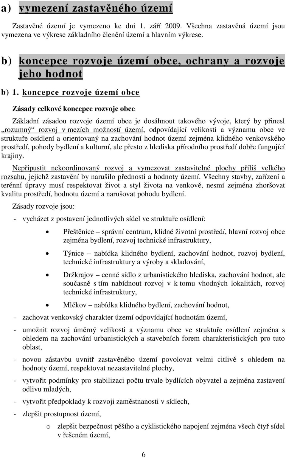 koncepce rozvoje území obce Zásady celkové koncepce rozvoje obce Základní zásadou rozvoje území obce je dosáhnout takového vývoje, který by přinesl rozumný rozvoj v mezích možností území,