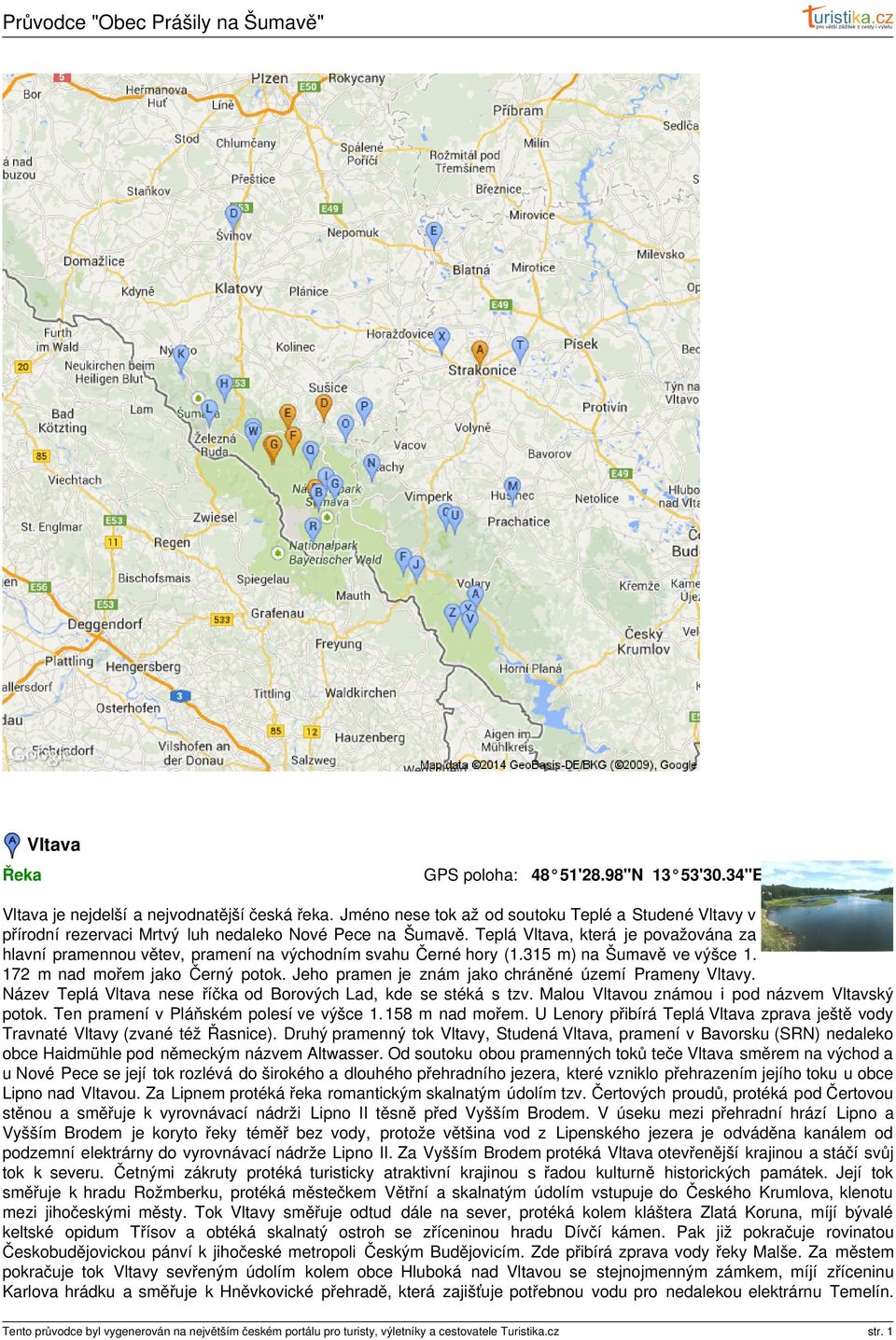 Jeho pramen je znám jako chráněné území Prameny Vltavy. Název Teplá Vltava nese říčka od Borových Lad, kde se stéká s tzv. Malou Vltavou známou i pod názvem Vltavský potok.