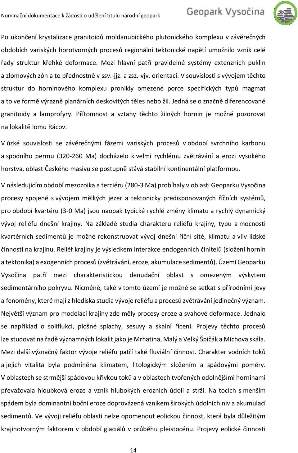 V souvislosti s vývojem těchto struktur do horninového komplexu pronikly omezené porce specifických typů magmat a to ve formě výrazně planárních deskovitých těles nebo žil.