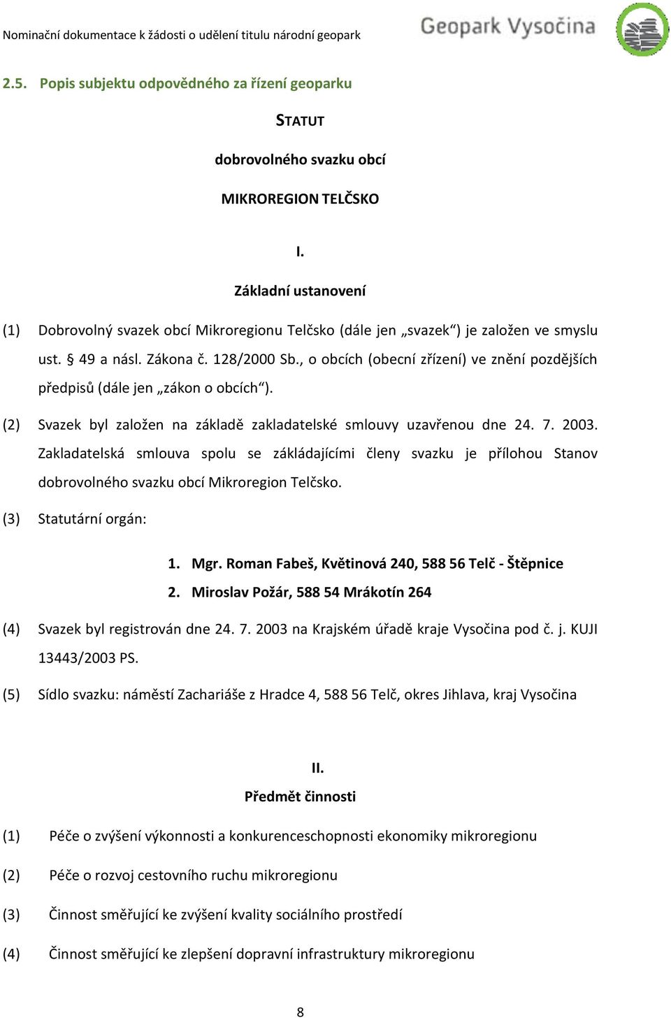 , o obcích (obecní zřízení) ve znění pozdějších předpisů (dále jen zákon o obcích ). (2) Svazek byl založen na základě zakladatelské smlouvy uzavřenou dne 24. 7. 2003.