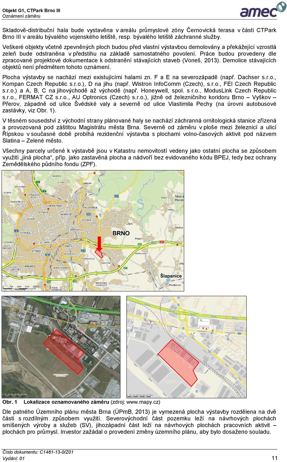 Práce budou provedeny dle zpracované projektové dokumentace k odstranění stávajících staveb (Voneš, 2013). Demolice stávajících objektů není předmětem tohoto oznámení.