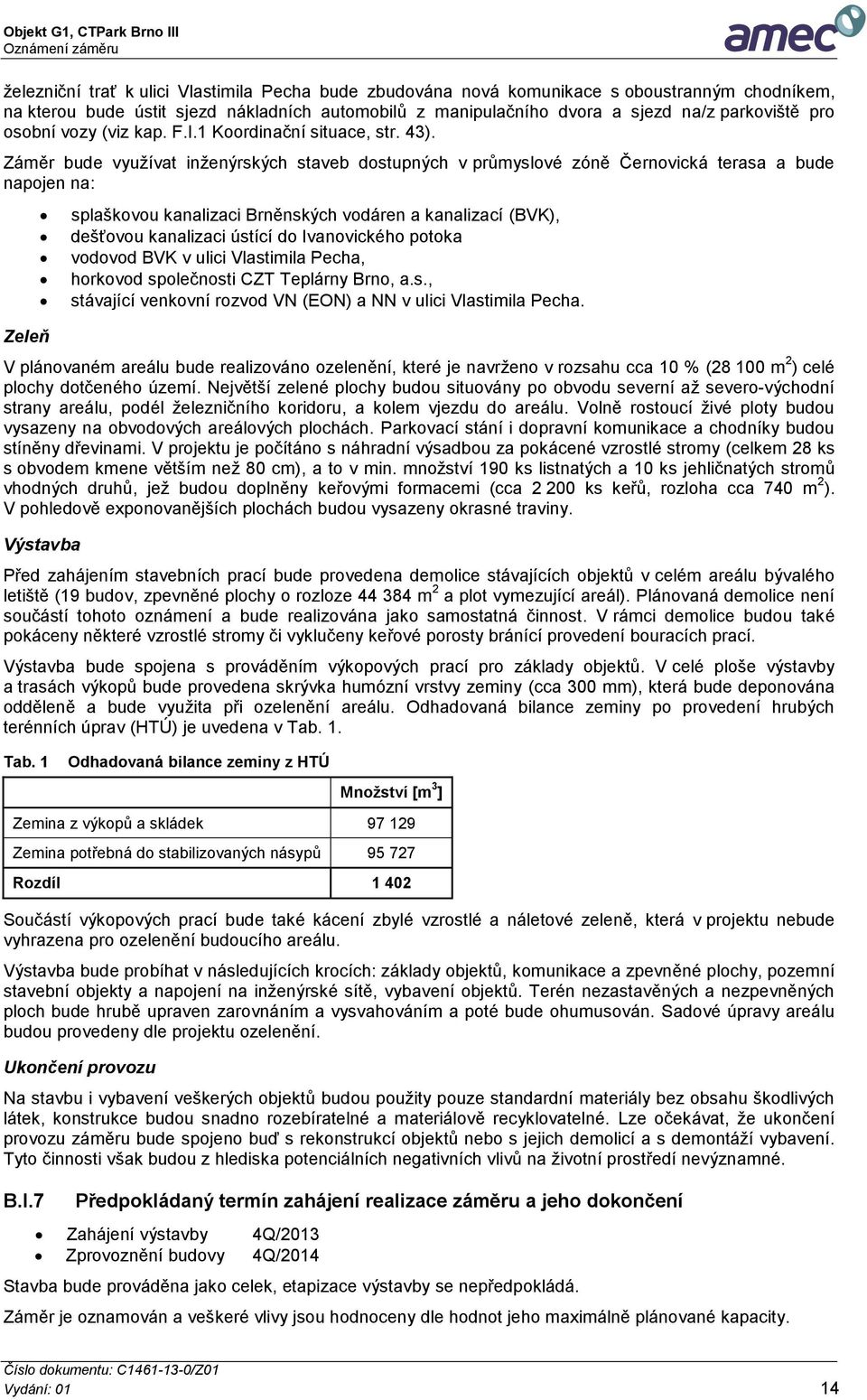 Záměr bude využívat inženýrských staveb dostupných v průmyslové zóně Černovická terasa a bude napojen na: Zeleň splaškovou kanalizaci Brněnských vodáren a kanalizací (BVK), dešťovou kanalizaci ústící