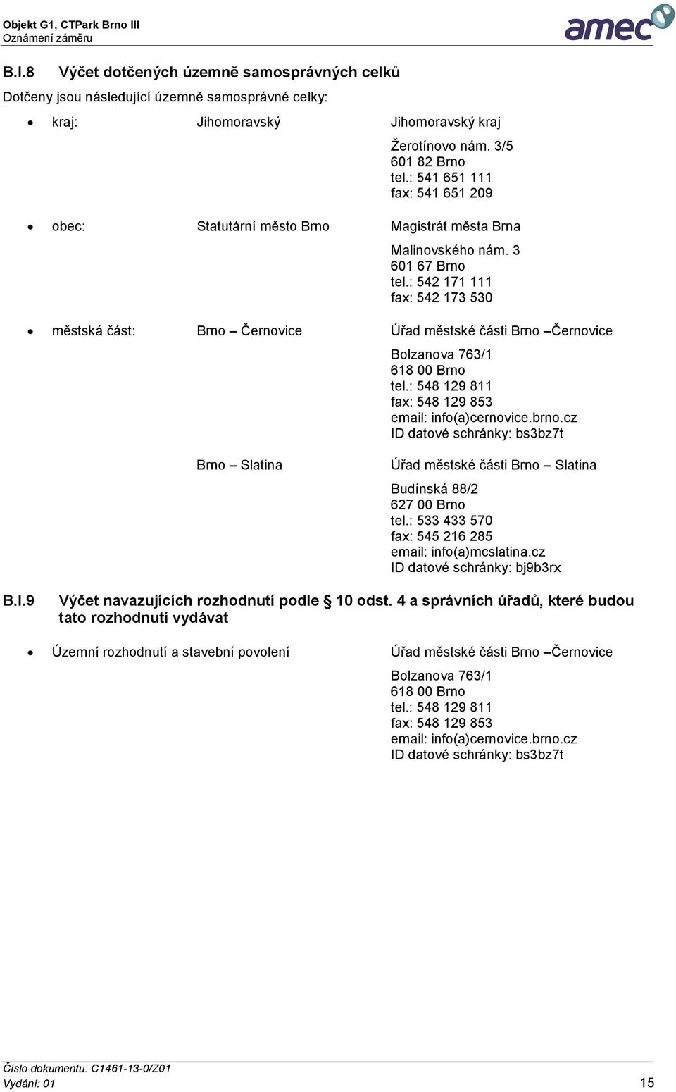 : 542 171 111 fax: 542 173 530 městská část: Brno Černovice Úřad městské části Brno Černovice Bolzanova 763/1 618 00 Brno tel.: 548 129 811 fax: 548 129 853 email: info(a)cernovice.brno.