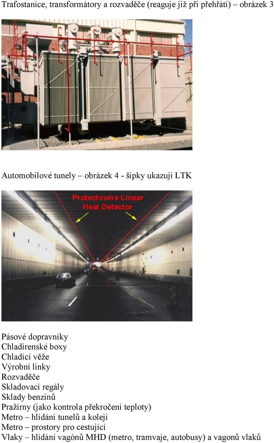 Rozvaděče Skladovací regály Sklady benzinů Pražírny (jako kontrola překročení teploty) Metro hlídání