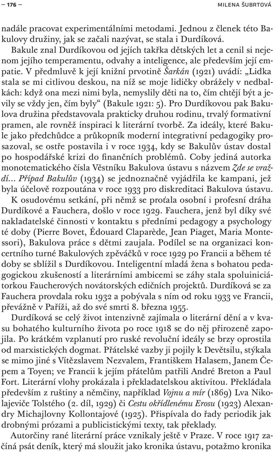 V předmluvě k její knižní prvotině Šarkán (1921) uvádí: Lidka stala se mi citlivou deskou, na níž se moje lidičky obrážely v nedbalkách: když ona mezi nimi byla, nemyslily děti na to, čím chtějí být