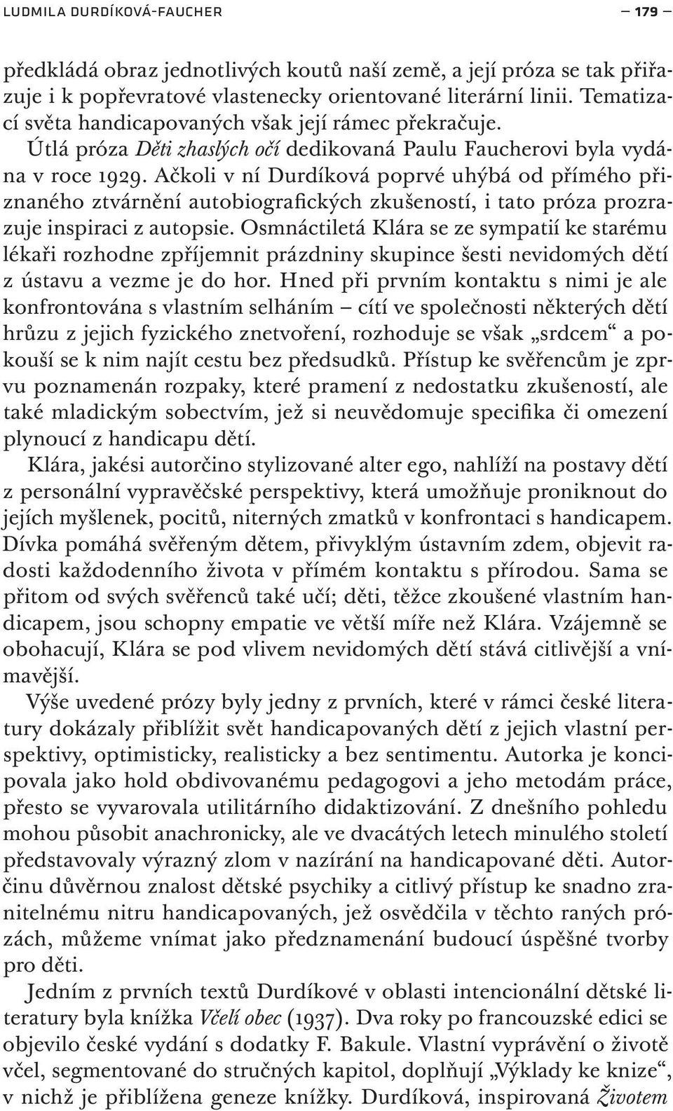 Ačkoli v ní Durdíková poprvé uhýbá od přímého přiznaného ztvárnění autobiografických zkušeností, i tato próza prozrazuje inspiraci z autopsie.