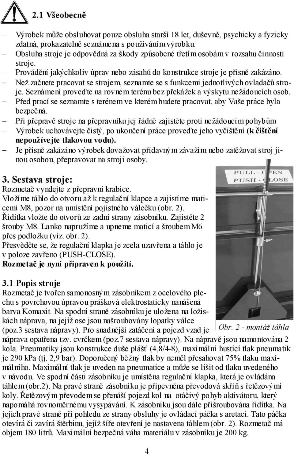 Než začnete pracovat se strojem, seznamte se s funkcemi jednotlivých ovladačů stroje. Seznámení proveďte na rovném terénu bez překážek a výskytu nežádoucích osob.