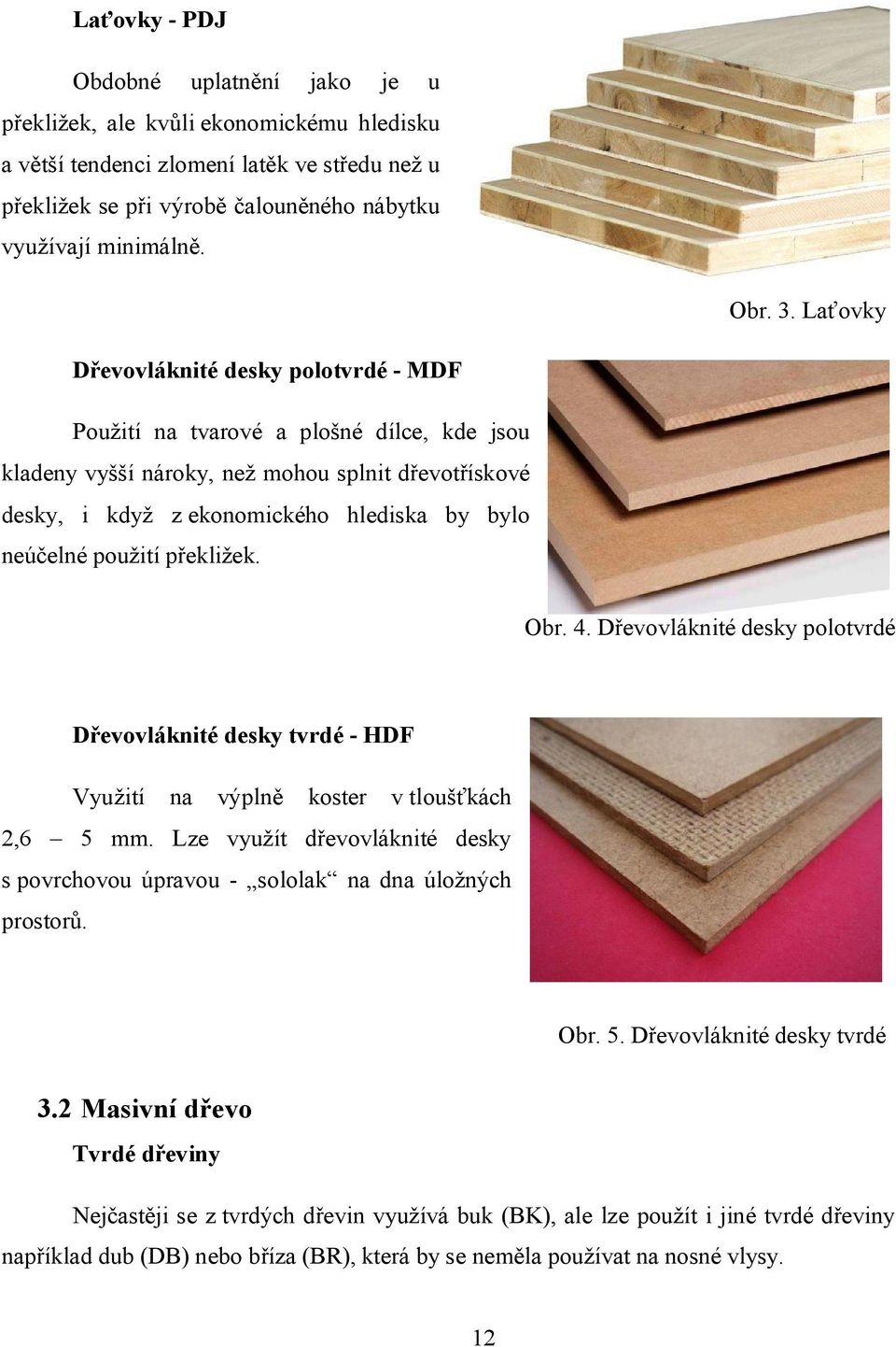 Laťovky Dřevovláknité desky polotvrdé - MDF Použití na tvarové a plošné dílce, kde jsou kladeny vyšší nároky, než mohou splnit dřevotřískové desky, i když z ekonomického hlediska by bylo neúčelné