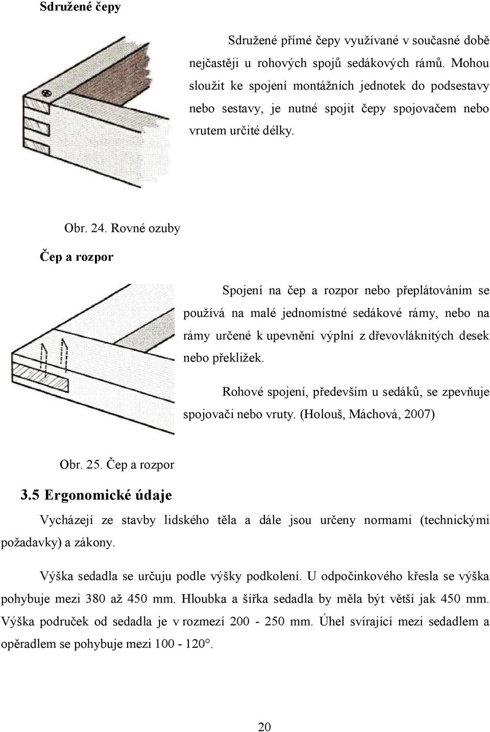 Rovné ozuby Čep a rozpor Spojení na čep a rozpor nebo přeplátováním se používá na malé jednomístné sedákové rámy, nebo na rámy určené k upevnění výplní z dřevovláknitých desek nebo překližek.