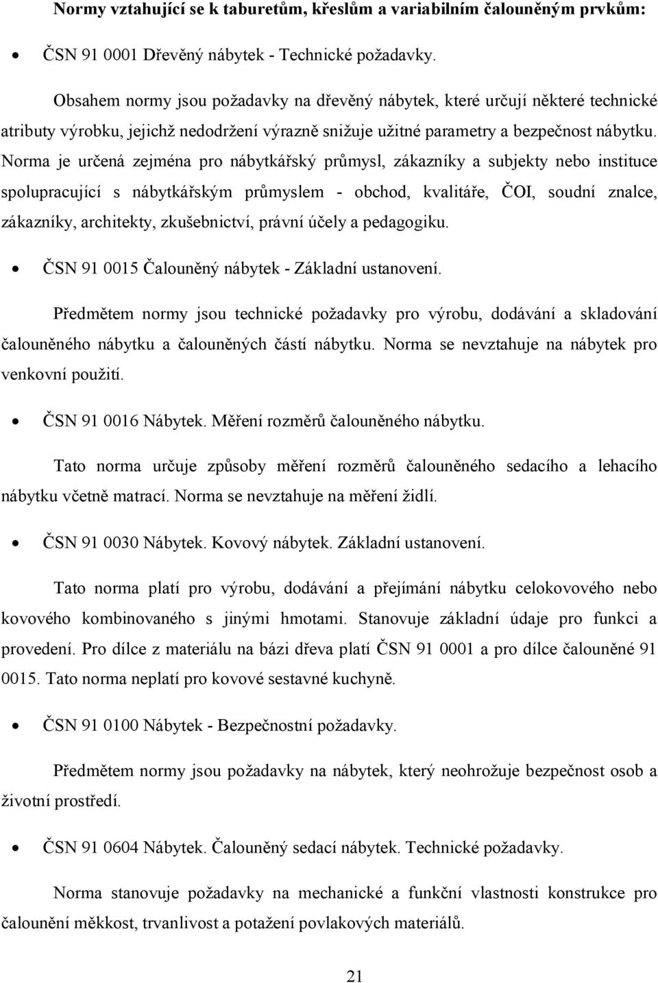 Norma je určená zejména pro nábytkářský průmysl, zákazníky a subjekty nebo instituce spolupracující s nábytkářským průmyslem - obchod, kvalitáře, ČOI, soudní znalce, zákazníky, architekty,