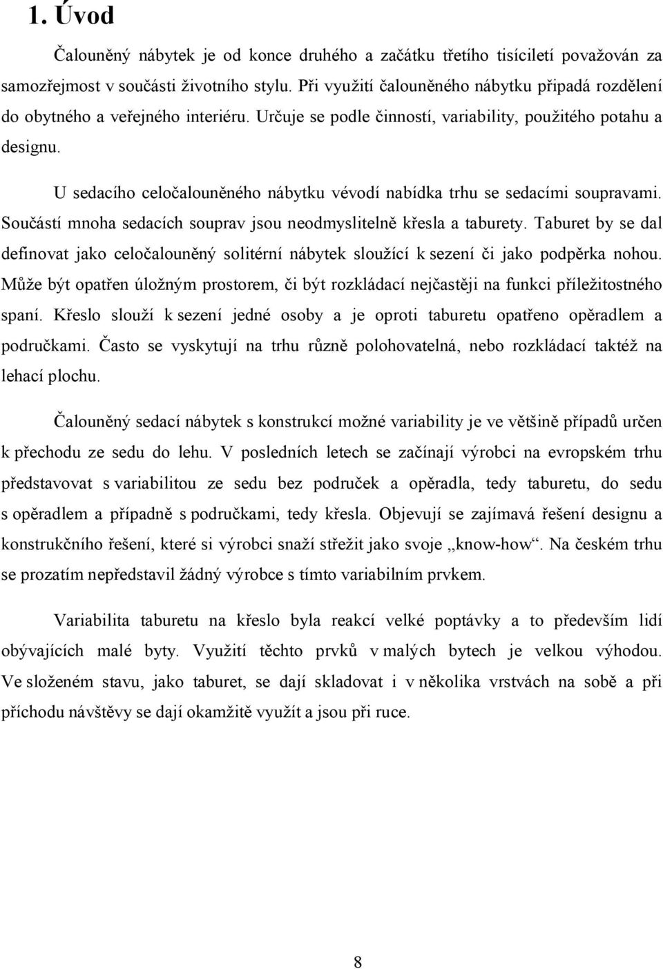 U sedacího celočalouněného nábytku vévodí nabídka trhu se sedacími soupravami. Součástí mnoha sedacích souprav jsou neodmyslitelně křesla a taburety.