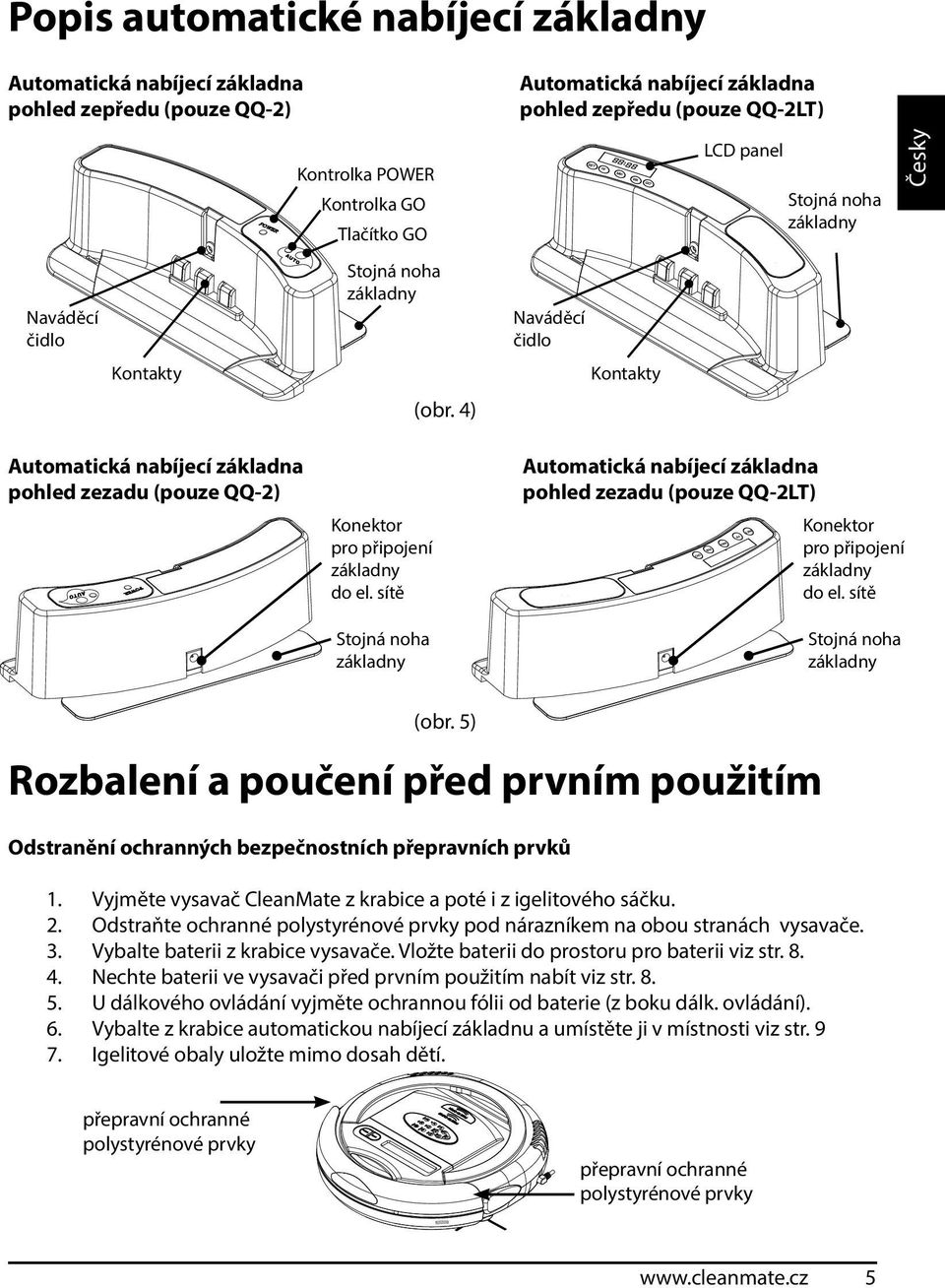 4) Naváděcí čidlo Kontakty LCD panel Stojná noha základny Automatická nabíjecí základna pohled zezadu (pouze QQ-2) Konektor pro připojení základny do el.