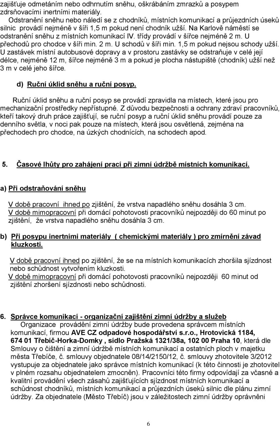 Na Karlově náměstí se odstranění sněhu z místních komunikací IV. třídy provádí v šířce nejméně 2 m. U přechodů pro chodce v šíři min. 2 m. U schodů v šíři min. 1,5 m pokud nejsou schody užší.