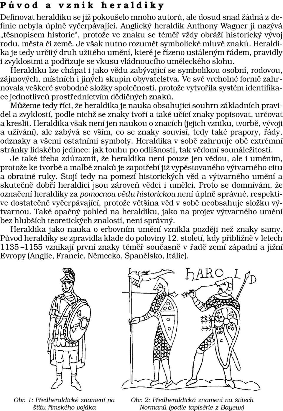 Heraldika je tedy určitý druh užitého umění, které je řízeno ustáleným řádem, pravidly i zvyklostmi a podřizuje se vkusu vládnoucího uměleckého slohu.