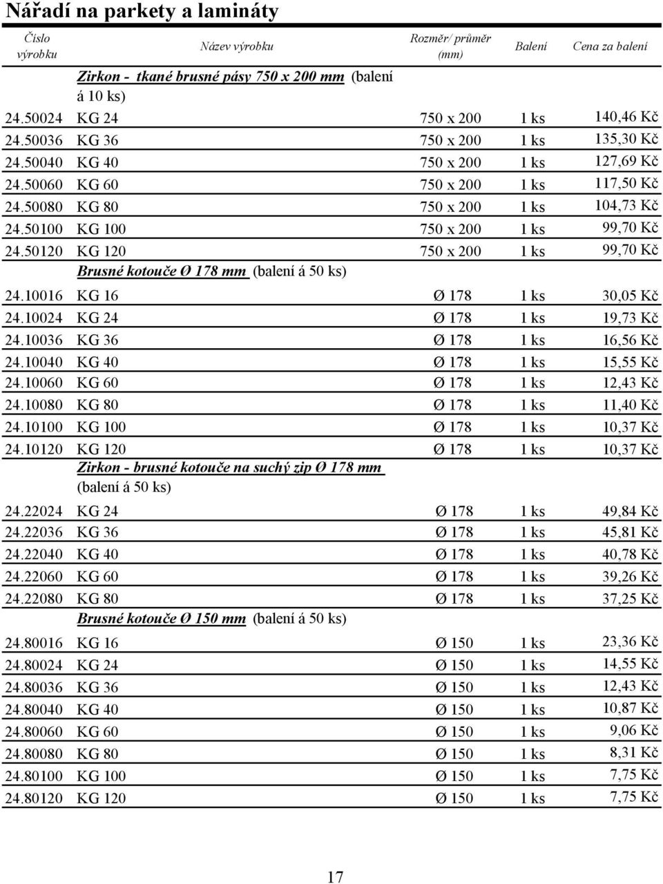 50120 KG 120 750 x 200 1 ks 99,70 Kč Brusné kotouče Ø 178 mm (balení á 50 ks) 24.10016 KG 16 Ø 178 1 ks 30,05 Kč 24.10024 KG 24 Ø 178 1 ks 19,73 Kč 24.10036 KG 36 Ø 178 1 ks 16,56 Kč 24.