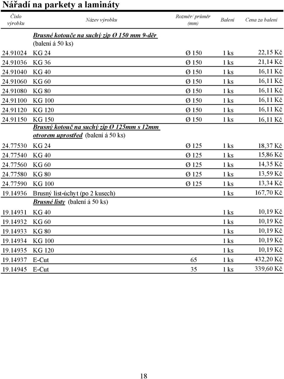 91150 KG 150 Ø 150 1 ks 16,11 Kč Brusný kotouč na suchý zip Ø 125mm s 12mm otvorem uprostřed (balení á 50 ks) 24.77530 KG 24 Ø 125 1 ks 18,37 Kč 24.77540 KG 40 Ø 125 1 ks 15,86 Kč 24.