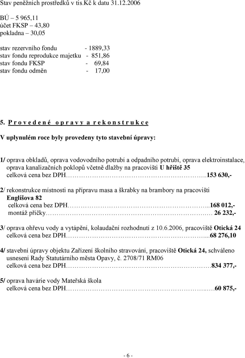 P r o v e d e n é o p r a v y a r e k o n s t r u k c e V uplynulém roce byly provedeny tyto stavební úpravy: 1/ oprava obkladů, oprava vodovodního potrubí a odpadního potrubí, oprava