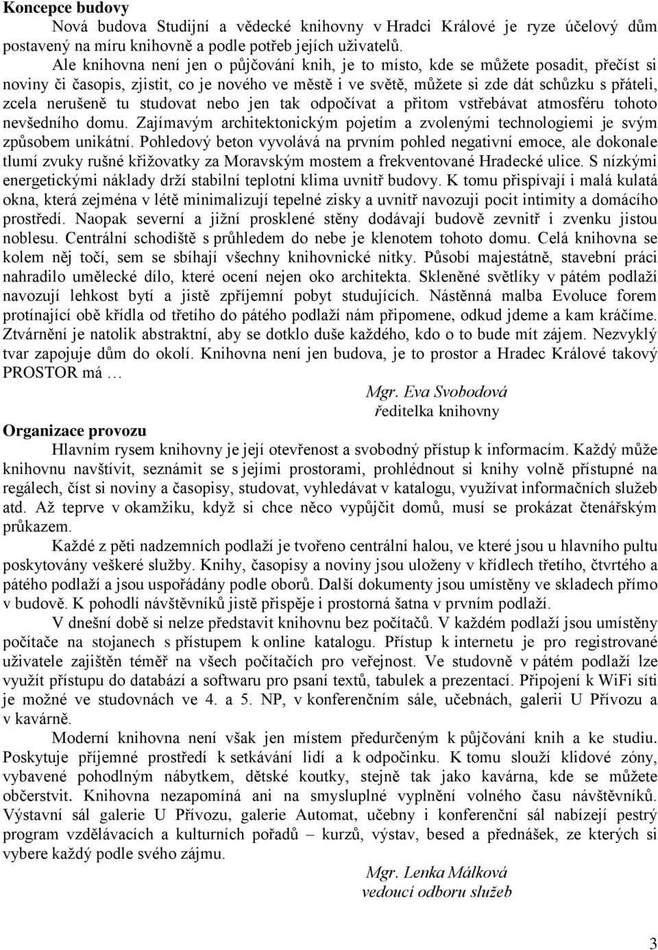 nerušeně tu studovat nebo jen tak odpočívat a přitom vstřebávat atmosféru tohoto nevšedního domu. Zajímavým architektonickým pojetím a zvolenými technologiemi je svým způsobem unikátní.