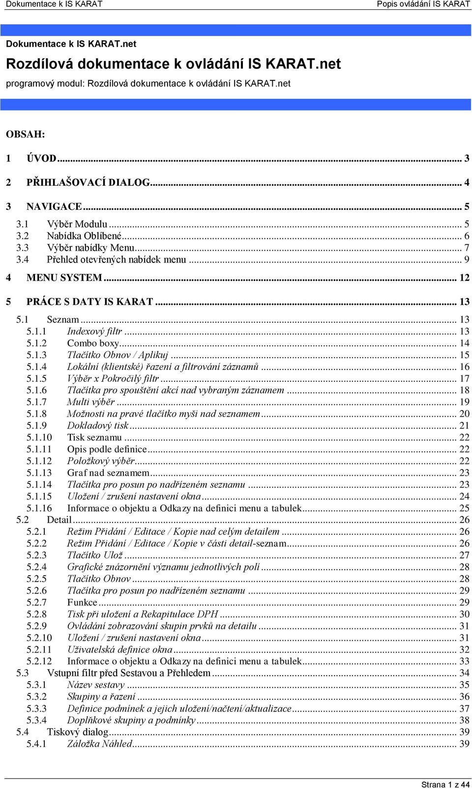 .. 13 5.1.2 Combo boxy... 14 5.1.3 Tlačítko Obnov / Aplikuj... 15 5.1.4 Lokální (klientské) řazení a filtrování záznamů... 16 5.1.5 Výběr x Pokročilý filtr... 17 5.1.6 Tlačítka pro spouštění akcí nad vybraným záznamem.