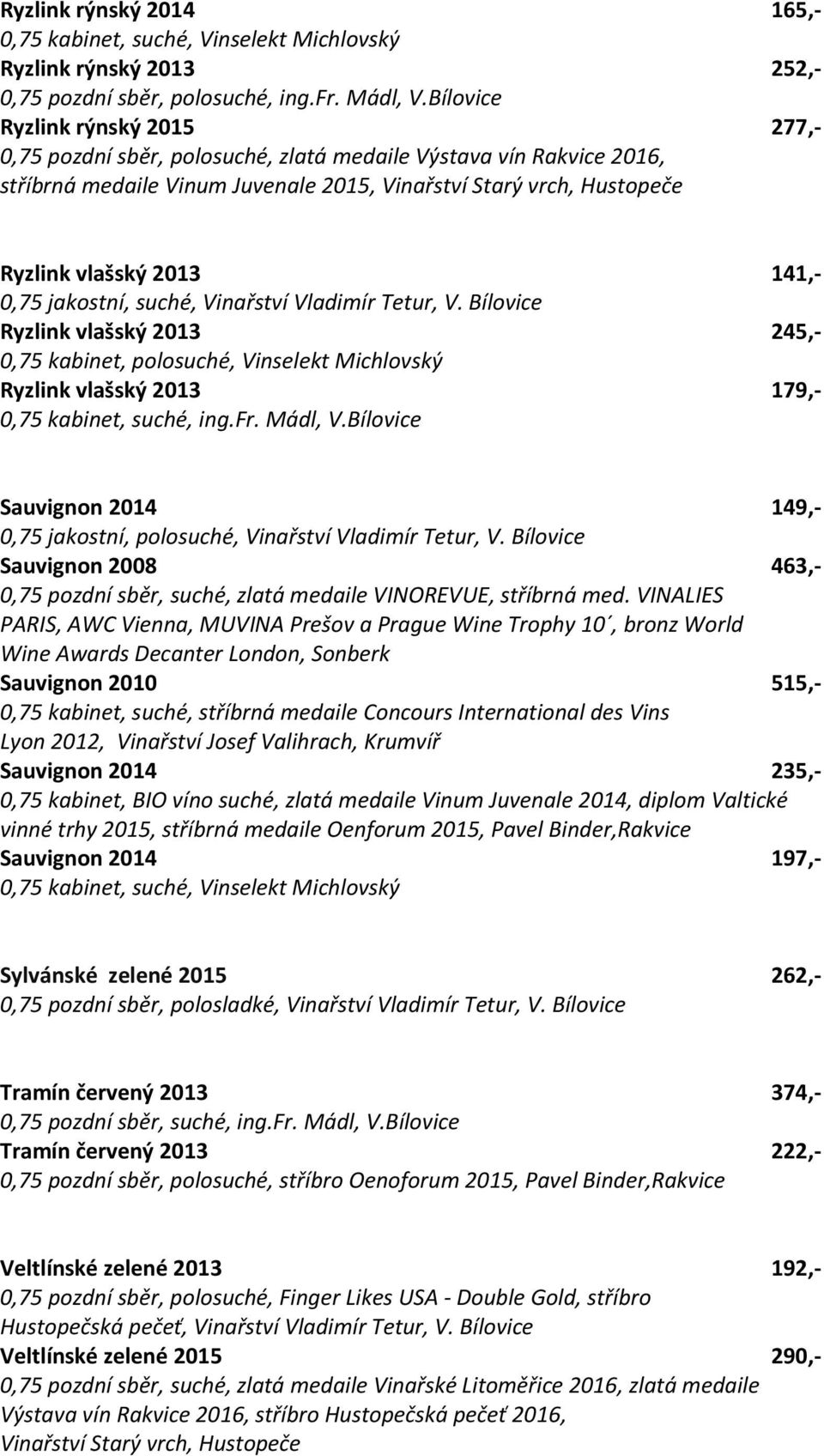 141,- 0,75 jakostní, suché, Vinařství Vladimír Tetur, V. Bílovice Ryzlink vlašský 2013 245,- 0,75 kabinet, polosuché, Vinselekt Michlovský Ryzlink vlašský 2013 179,- 0,75 kabinet, suché, ing.fr.