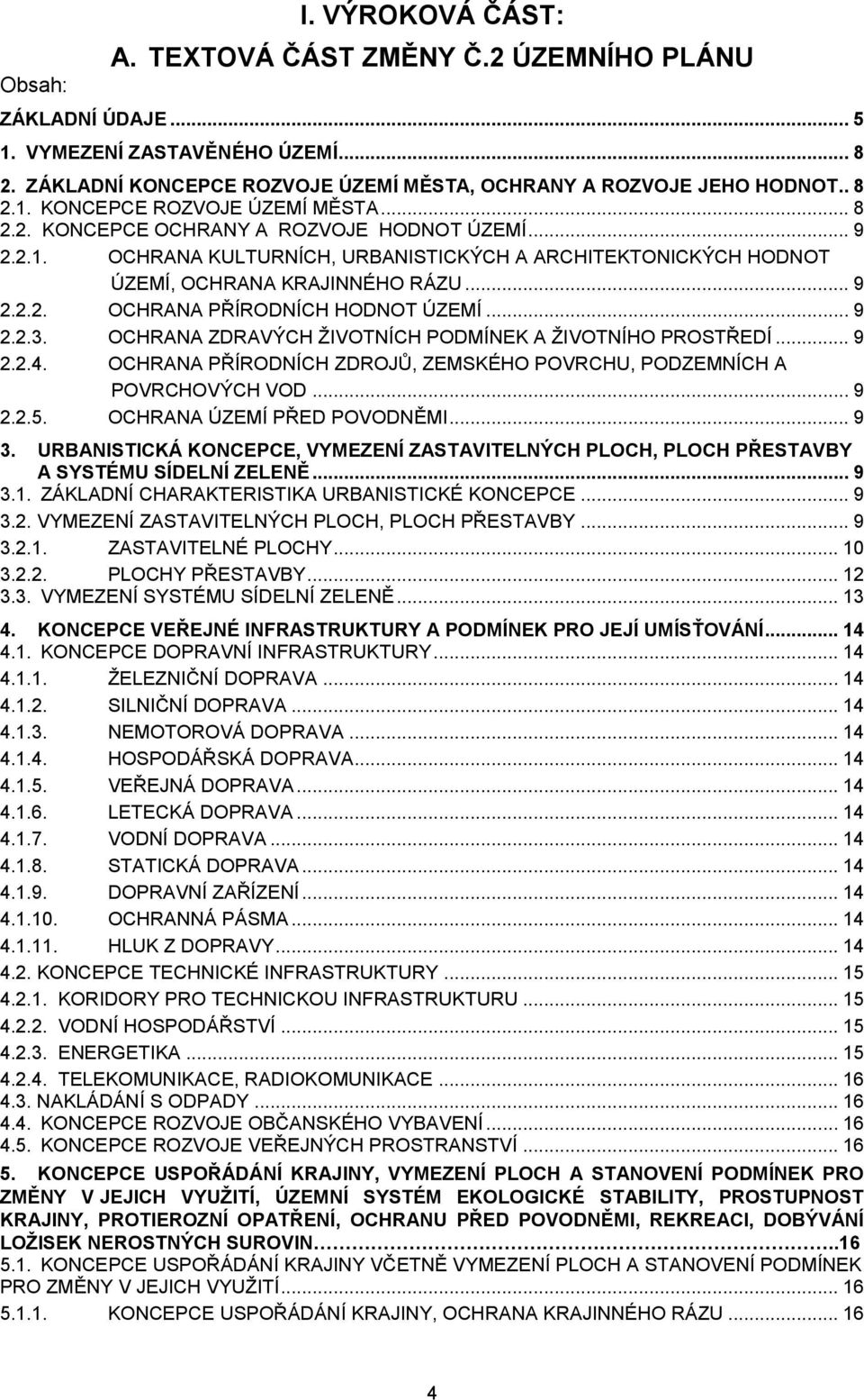 OCHRANA ZDRAVÝCH ŽIVOTNÍCH PODMÍNEK A ŽIVOTNÍHO PROSTŘEDÍ... 9 2.2.4. OCHRANA PŘÍRODNÍCH ZDROJŮ, ZEMSKÉHO POVRCHU, PODZEMNÍCH A POVRCHOVÝCH VOD... 9 2.2.5. OCHRANA ÚZEMÍ PŘED POVODNĚMI... 9 3.