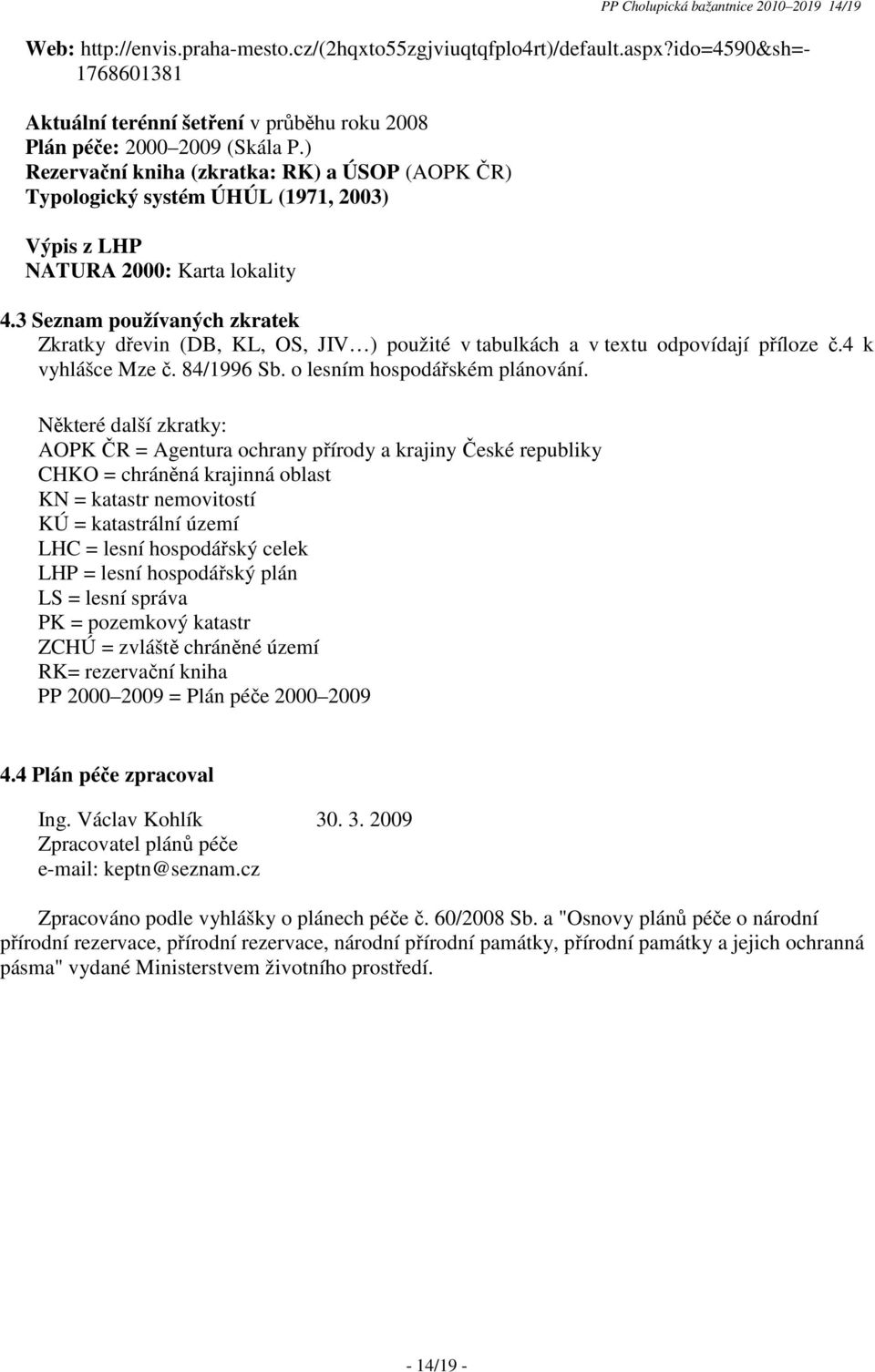 ) Rezervační kniha (zkratka: RK) a ÚSOP (AOPK ČR) Typologický systém ÚHÚL (1971, 2003) Výpis z LHP NATURA 2000: Karta lokality 4.