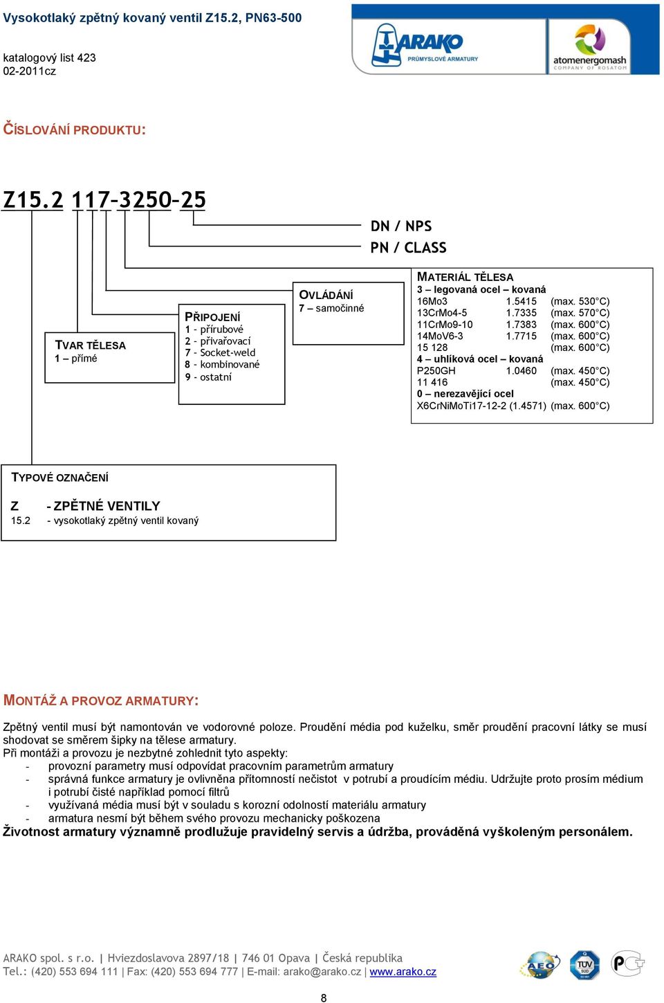 5415 (max. 530 C) 13CrMo4-5 1.7335 (max. 570 C) 11CrMo9-10 1.7383 (max. 600 C) 14MoV6-3 1.7715 (max. 600 C) 15 128 (max. 600 C) 4 uhlíková ocel kovaná P250GH 1.0460 (max. 450 C) 11 416 (max.