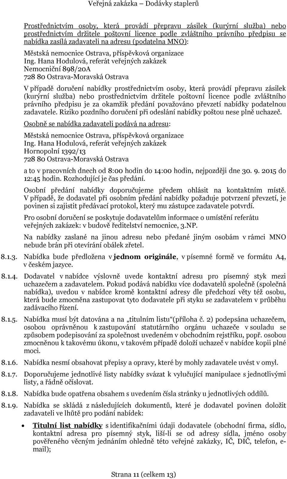 Hana Hodulová, referát veřejných zakázek Nemocniční 898/20A 728 80 Ostrava-Moravská Ostrava V případě doručení nabídky prostřednictvím osoby, která provádí přepravu zásilek (kurýrní služba) nebo