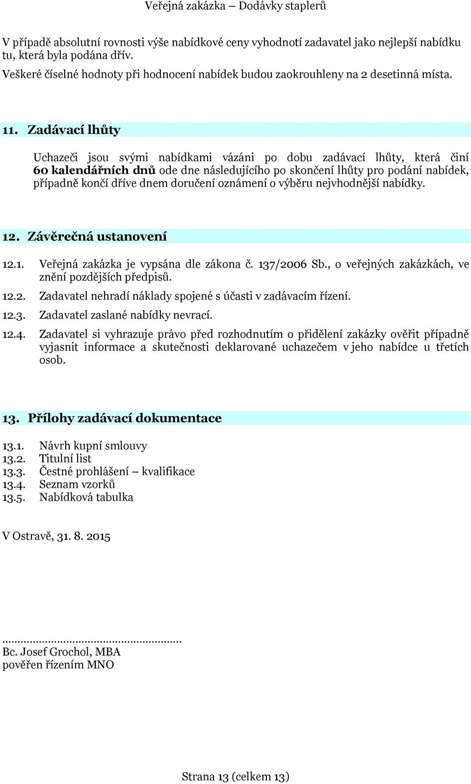 Zadávací lhůty Uchazeči jsou svými nabídkami vázáni po dobu zadávací lhůty, která činí 60 kalendářních dnů ode dne následujícího po skončení lhůty pro podání nabídek, případně končí dříve dnem