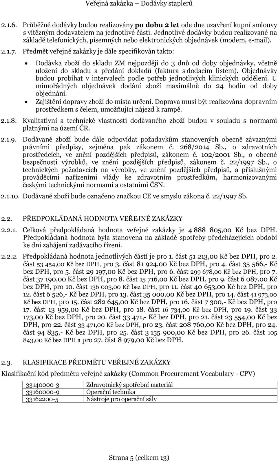 Předmět veřejné zakázky je dále specifikován takto: Dodávka zboží do skladu ZM nejpozději do 3 dnů od doby objednávky, včetně uložení do skladu a předání dokladů (faktura s dodacím listem).