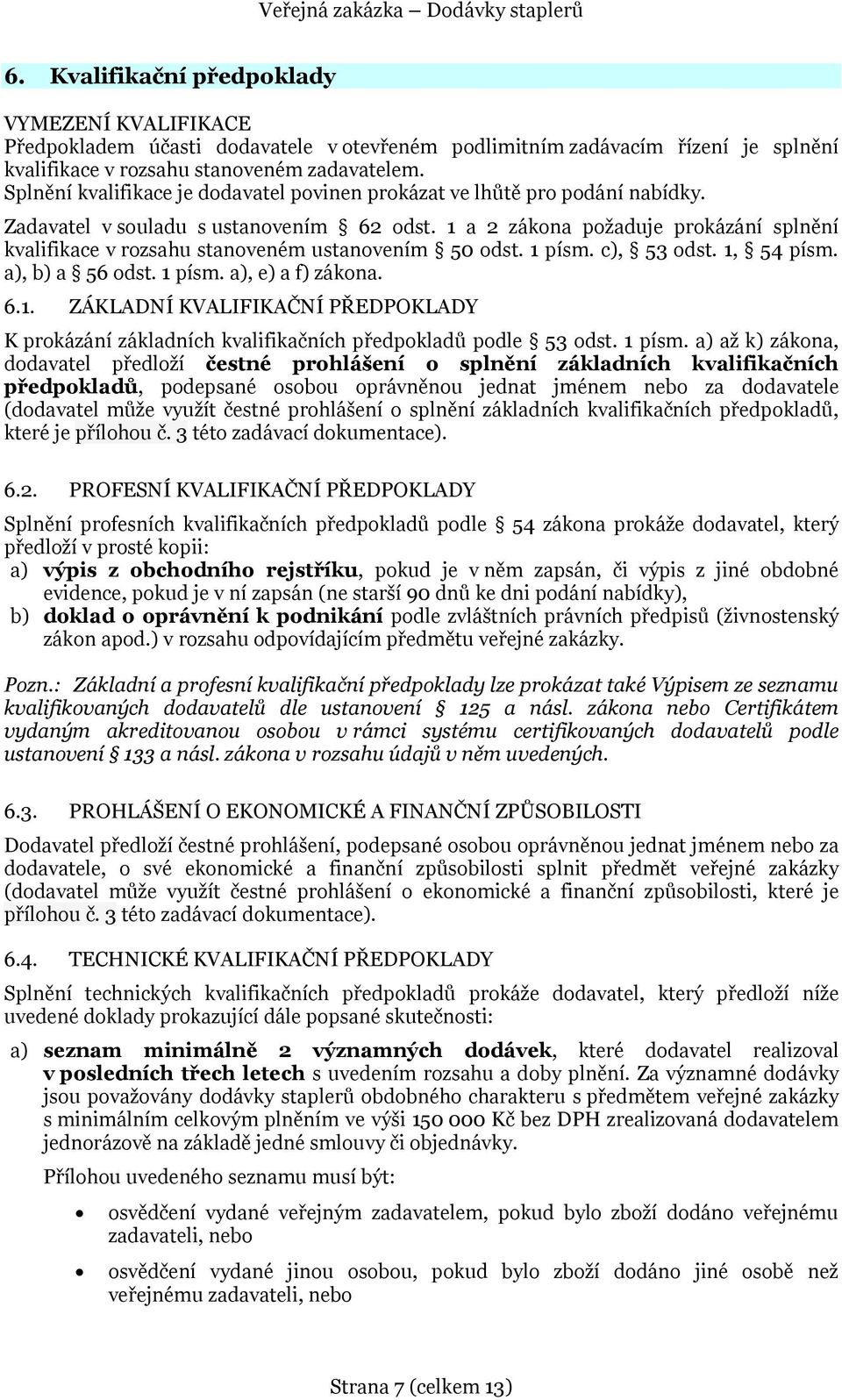 1 a 2 zákona požaduje prokázání splnění kvalifikace v rozsahu stanoveném ustanovením 50 odst. 1 písm. c), 53 odst. 1, 54 písm. a), b) a 56 odst. 1 písm. a), e) a f) zákona. 6.1. ZÁKLADNÍ KVALIFIKAČNÍ PŘEDPOKLADY K prokázání základních kvalifikačních předpokladů podle 53 odst.