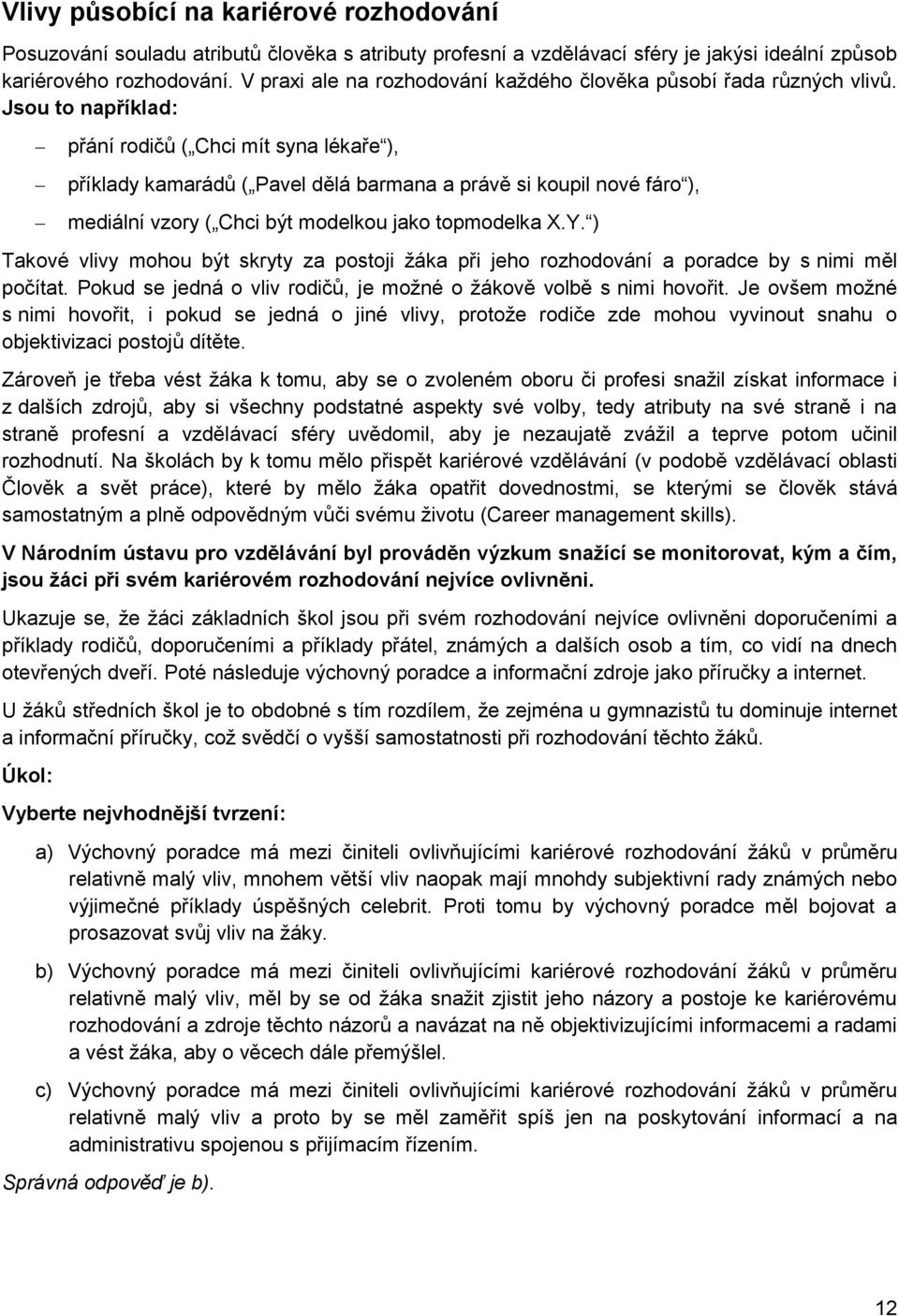 Jsou to například: přání rodičů ( Chci mít syna lékaře ), příklady kamarádů ( Pavel dělá barmana a právě si koupil nové fáro ), mediální vzory ( Chci být modelkou jako topmodelka X.Y.