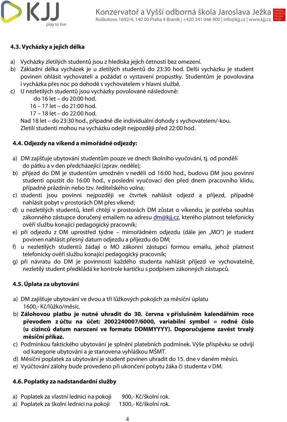 c) U nezletilých studentů jsou vycházky povolované následovně: do 16 let do 20:00 hod. 16 17 let do 21:00 hod. 17 18 let do 22:00 hod. Nad 18 let do 23:30 hod.