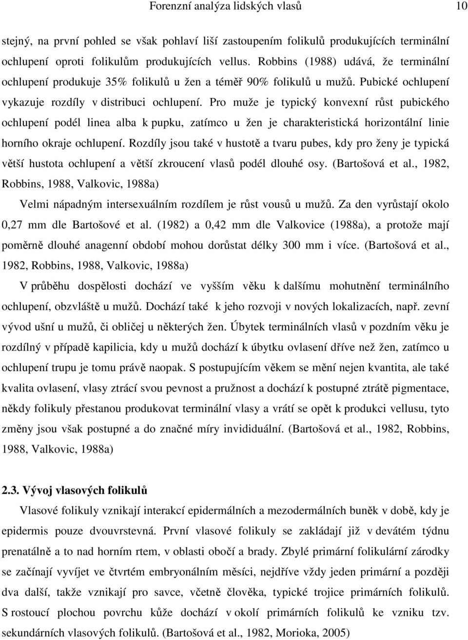 Pro muže je typický konvexní růst pubického ochlupení podél linea alba k pupku, zatímco u žen je charakteristická horizontální linie horního okraje ochlupení.