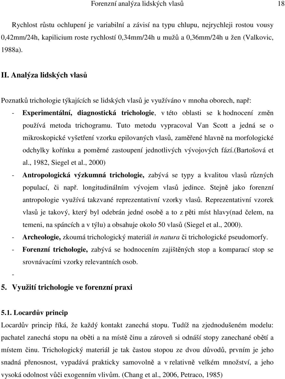 Analýza lidských vlasů Poznatků trichologie týkajících se lidských vlasů je využíváno v mnoha oborech, např: - Experimentální, diagnostická trichologie, v této oblasti se k hodnocení změn používá