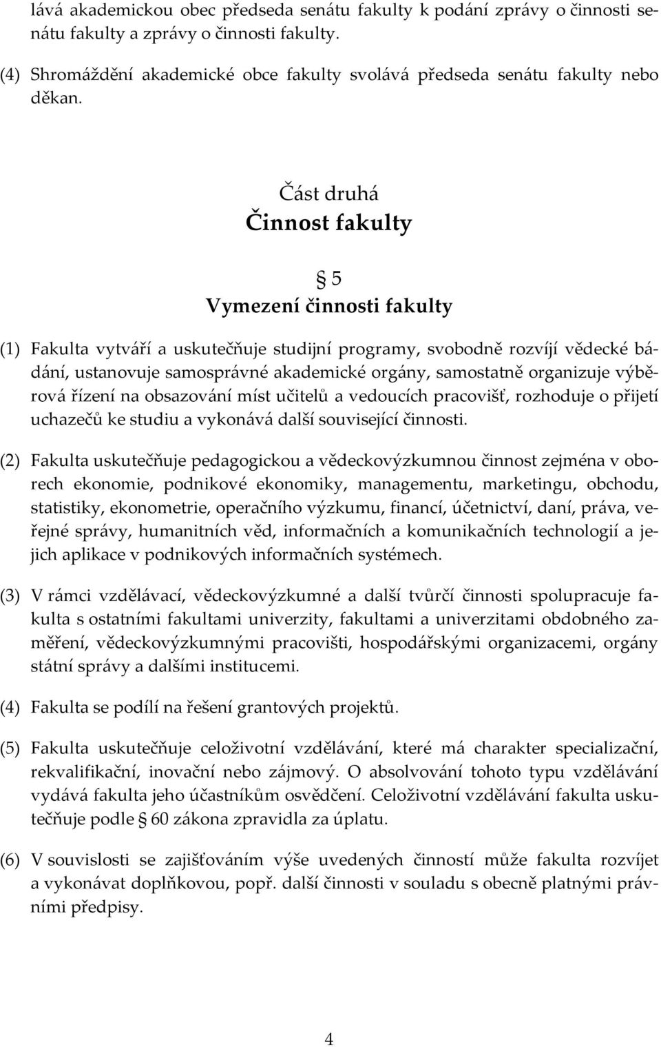 organizuje výběrová řízení na obsazování míst učitelů a vedoucích pracovišť, rozhoduje o přijetí uchazečů ke studiu a vykonává další související činnosti.