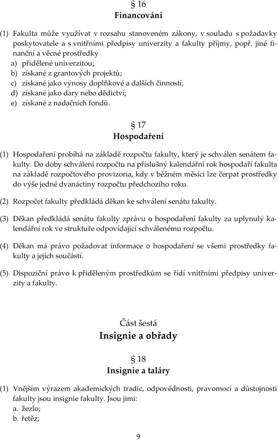 nadačních fondů. 17 Hospodaření (1) Hospodaření probíhá na základě rozpočtu fakulty, který je schválen senátem fakulty.