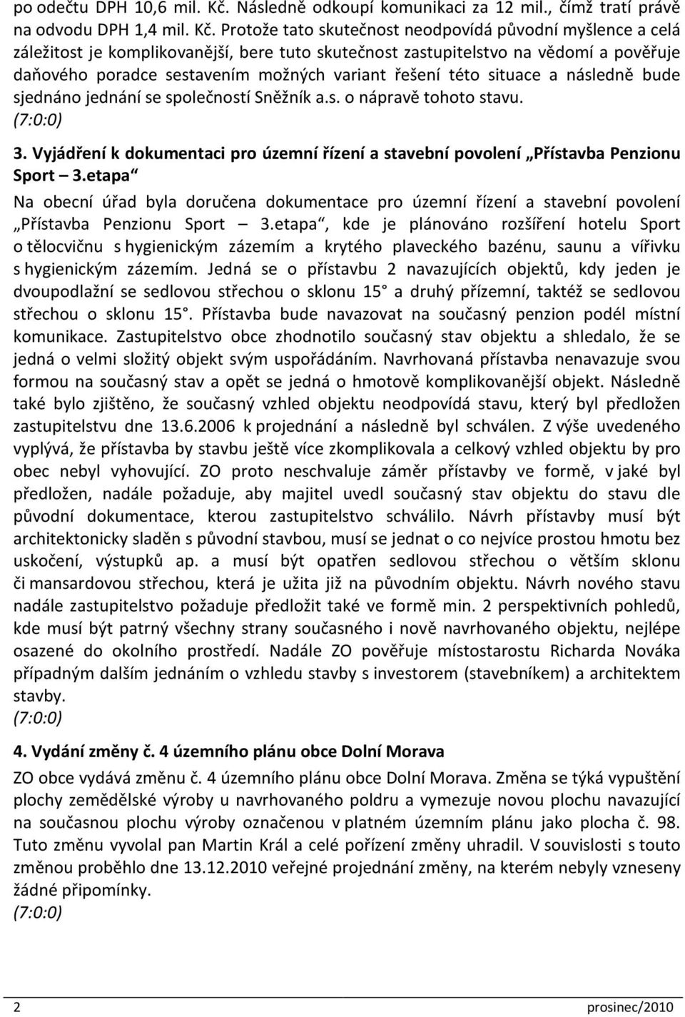 Protože tato skutečnost neodpovídá původní myšlence a celá záležitost je komplikovanější, bere tuto skutečnost zastupitelstvo na vědomí a pověřuje daňového poradce sestavením možných variant řešení