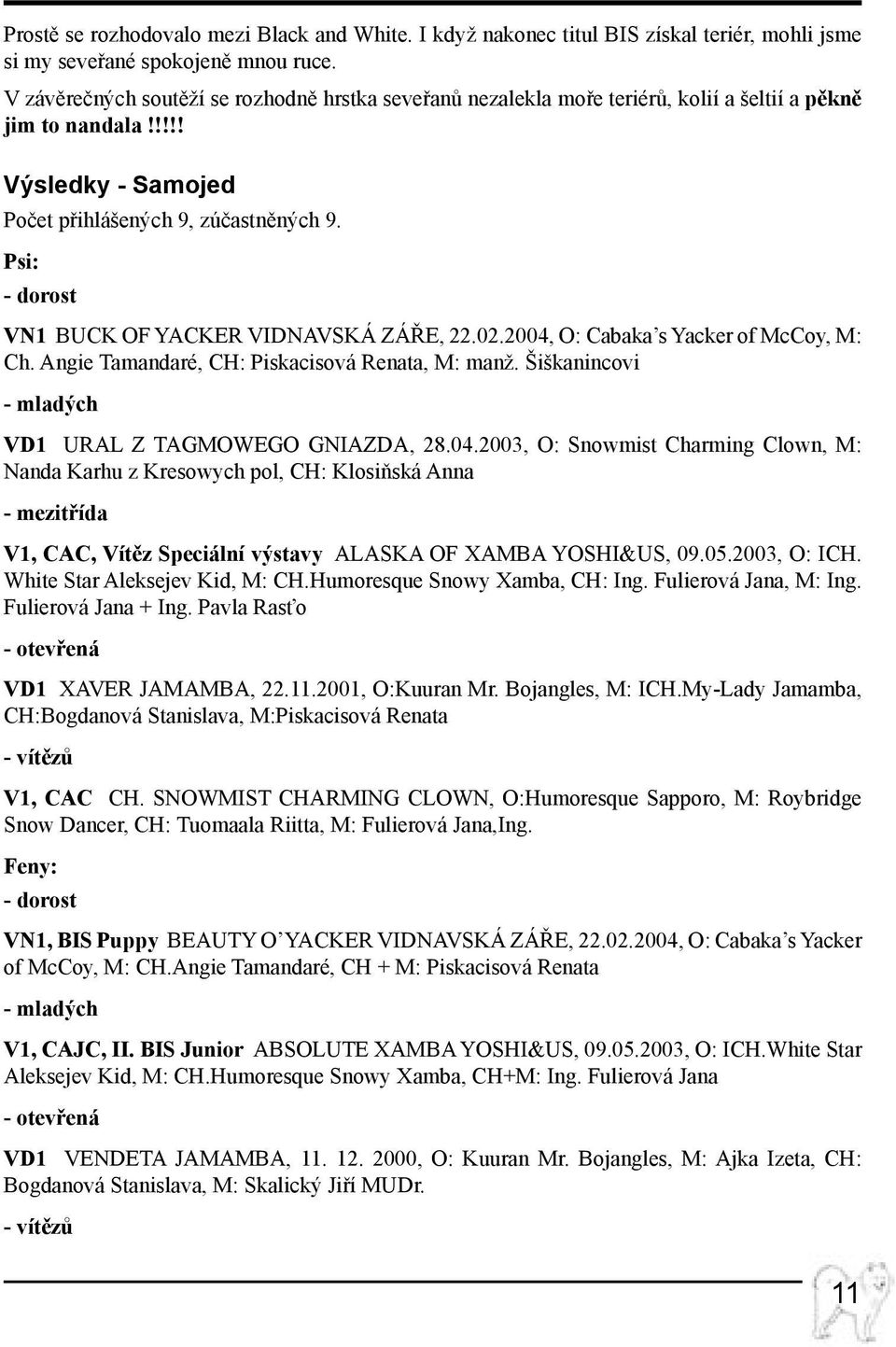 Psi: - dorost VN1 Buck of Yacker Vidnavská záře, 22.02.2004, O: Cabaka s Yacker of McCoy, M: Ch. Angie Tamandaré, CH: Piskacisová Renata, M: manž.