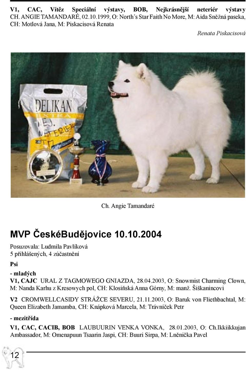 10.2004 Posuzovala: Ludmila Pavlíková 5 přihlášených, 4 zúčastnění Psi - mladých V1, CAJC URAL Z TAGMOWEGO GNIAZDA, 28.04.2003, O: Snowmist Charming Clown, M: Nanda Karhu z Kresowych pol, CH: Klosiňská Anna Górny, M: manž.