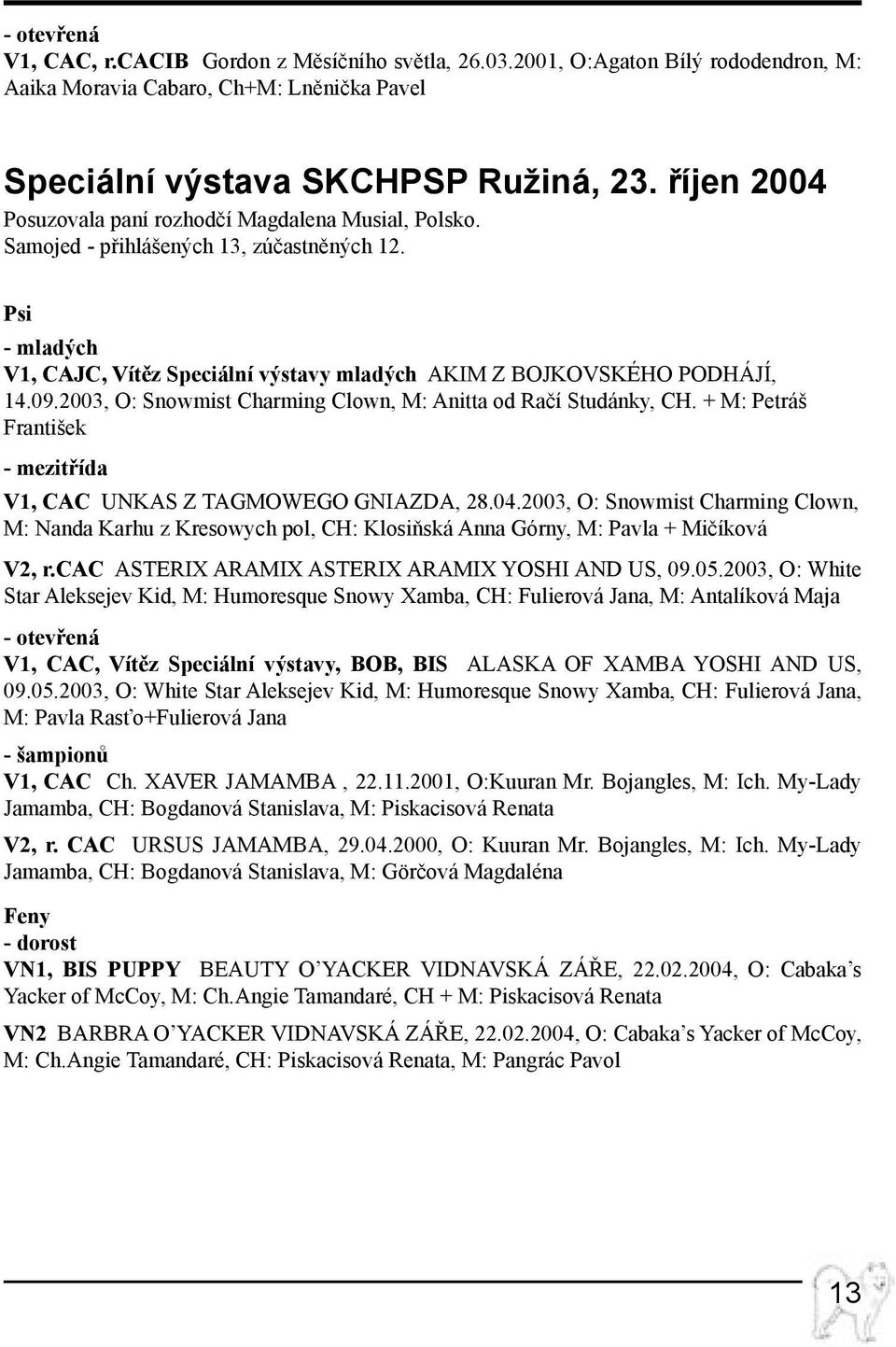 2003, O: Snowmist Charming Clown, M: Anitta od Račí Studánky, CH. + M: Petráš František - mezitřída V1, CAC UNKAS Z TAGMOWEGO GNIAZDA, 28.04.