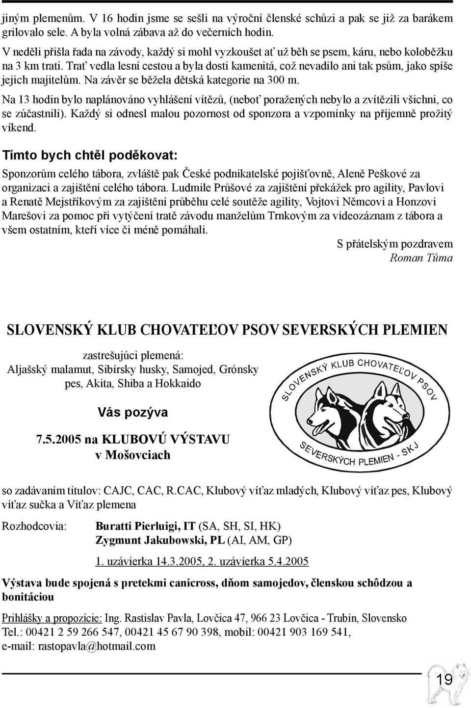 Trať vedla lesní cestou a byla dosti kamenitá, což nevadilo ani tak psům, jako spíše jejich majitelům. Na závěr se běžela dětská kategorie na 300 m.