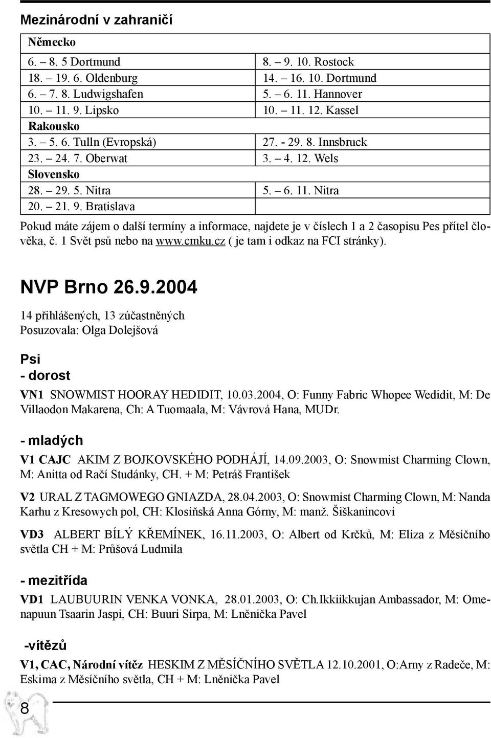 Bratislava Pokud máte zájem o další termíny a informace, najdete je v číslech 1 a 2 časopisu Pes přítel člověka, č. 1 Svět psů nebo na www.cmku.cz ( je tam i odkaz na FCI stránky). NVP Brno 26.9.