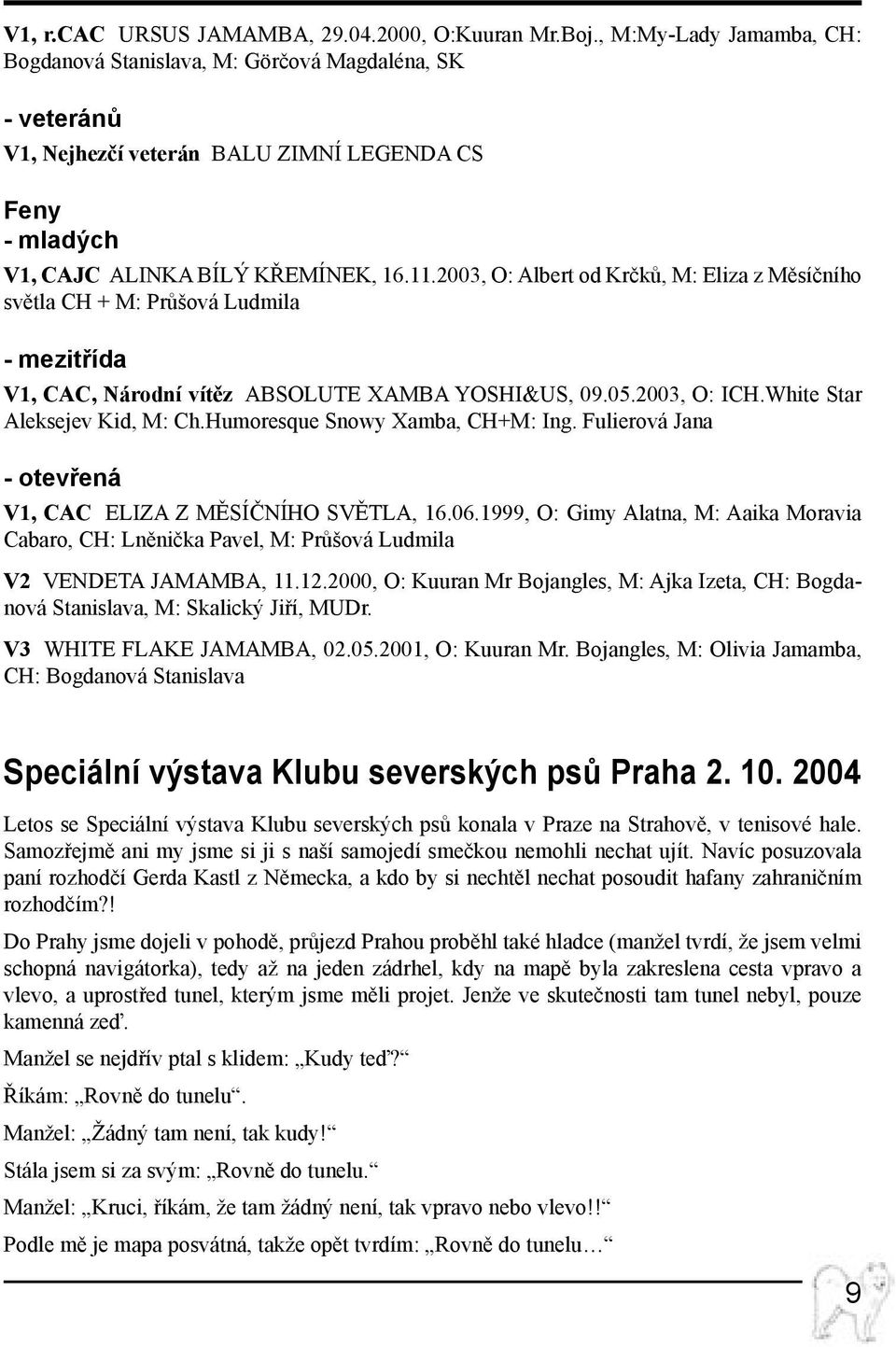 2003, O: Albert od Krčků, M: Eliza z Měsíčního světla CH + M: Průšová Ludmila - mezitřída V1, CAC, Národní vítěz ABSOLUTE XAMBA Yoshi&us, 09.05.2003, O: ICH.White Star Aleksejev Kid, M: Ch.