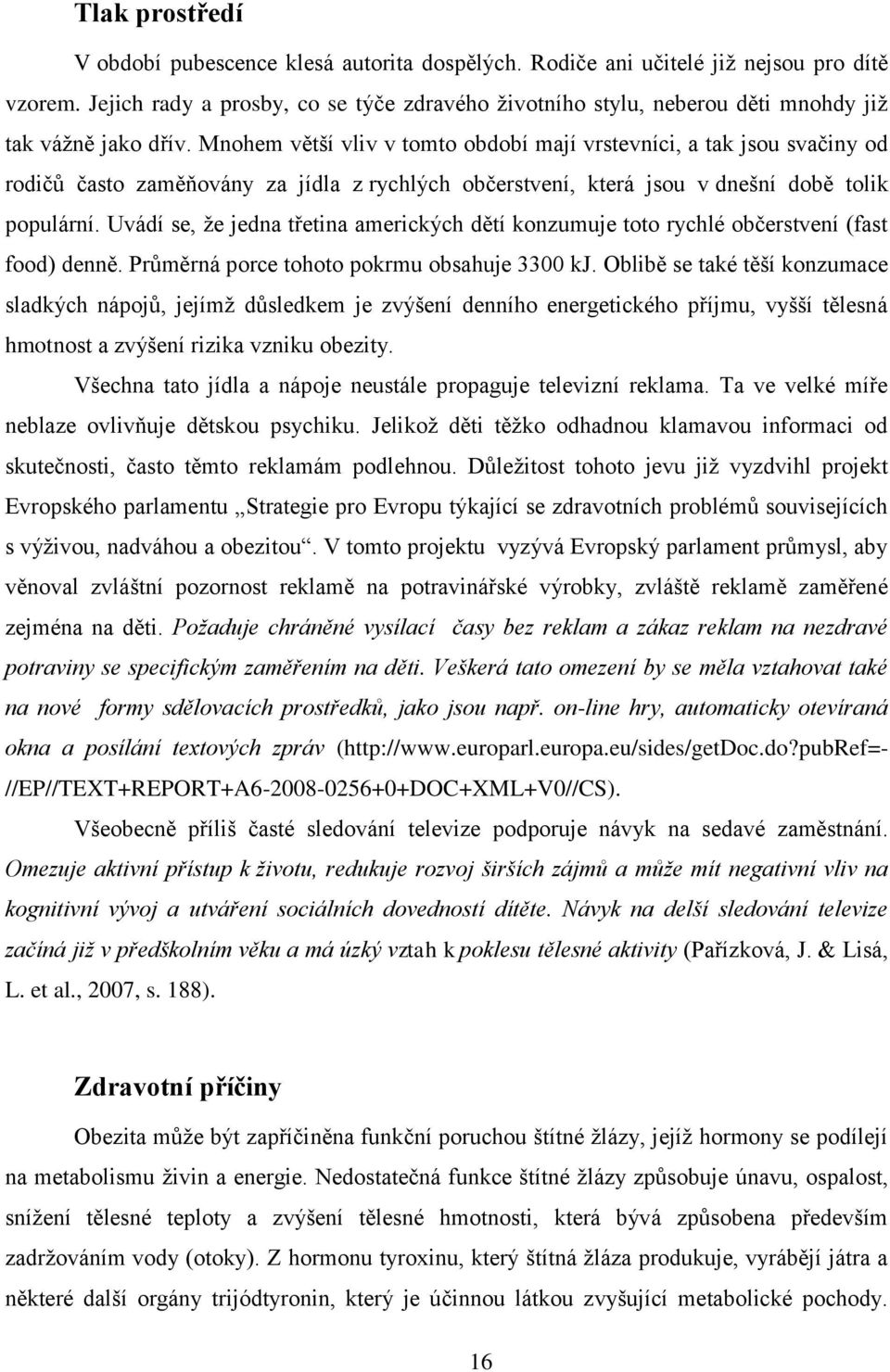 Mnohem větší vliv v tomto období mají vrstevníci, a tak jsou svačiny od rodičů často zaměňovány za jídla z rychlých občerstvení, která jsou v dnešní době tolik populární.