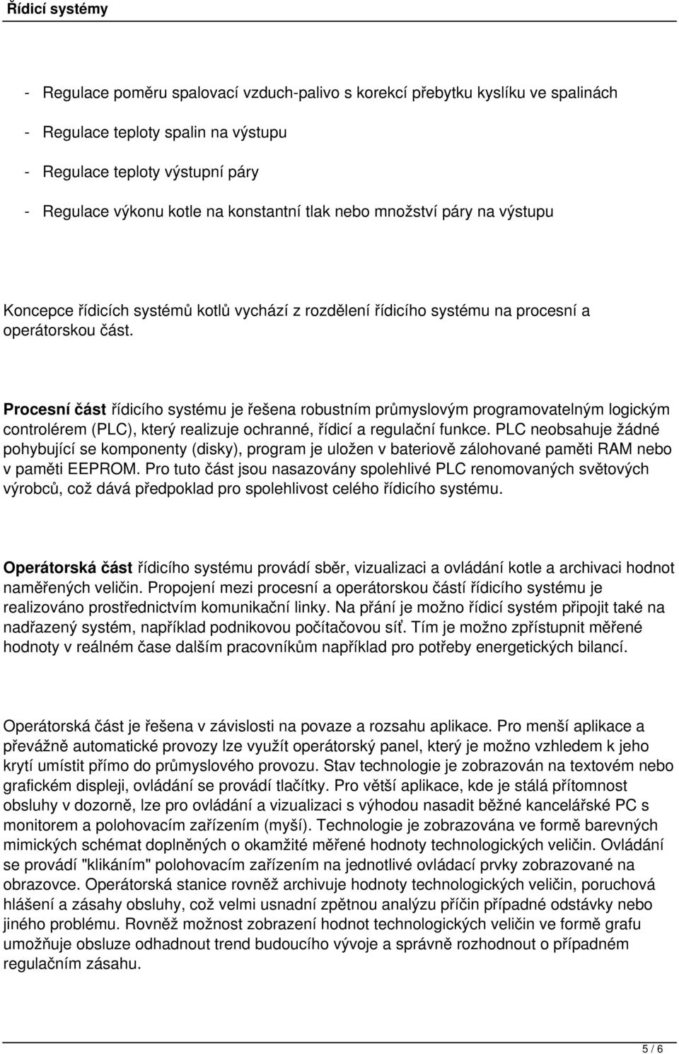 Procesní část řídicího systému je řešena robustním průmyslovým programovatelným logickým controlérem (PLC), který realizuje ochranné, řídicí a regulační funkce.