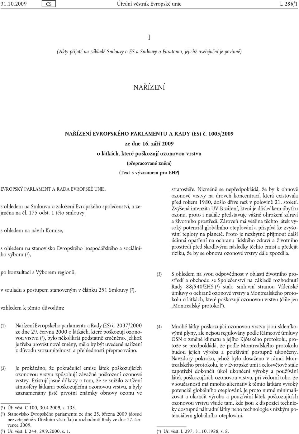 září 2009 o látkách, které poškozují ozonovou vrstvu (přepracované znění) (Text s významem pro EHP) EVROPSKÝ PARLAMENT A RADA EVROPSKÉ UNIE, s ohledem na Smlouvu o založení Evropského společenství, a