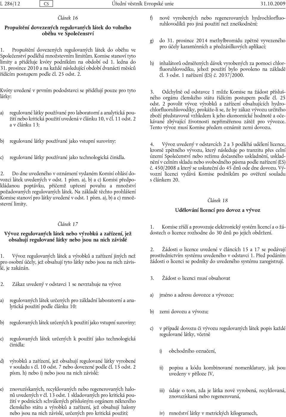 prosince 2010 a na každé následující období dvanácti měsíců řídícím postupem podle čl. 25 odst. 2. f) nově vyrobených nebo regenerovaných hydrochlorfluoruhlovodíků pro jiná použití než zneškodnění; g) do 31.