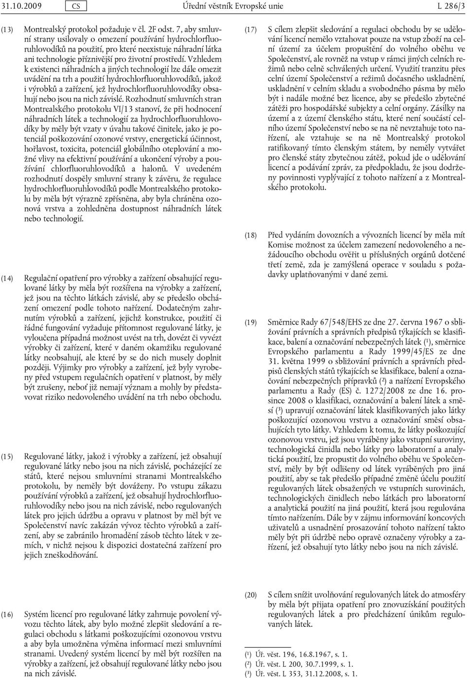 Vzhledem k existenci náhradních a jiných technologií lze dále omezit uvádění na trh a použití hydrochlorfluoruhlovodíků, jakož i výrobků a zařízení, jež hydrochlorfluoruhlovodíky obsahují nebo jsou