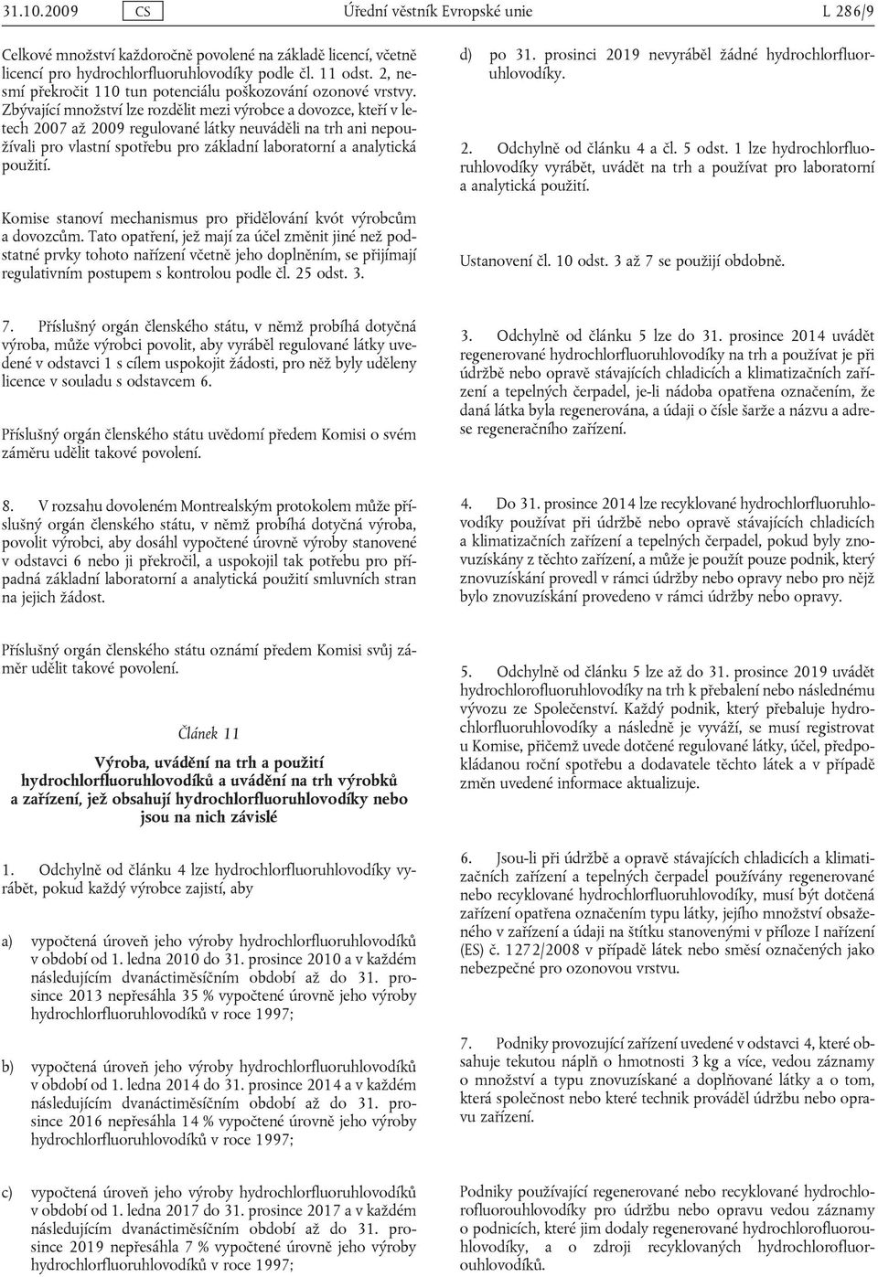 Zbývající množství lze rozdělit mezi výrobce a dovozce, kteří v letech 2007 až 2009 regulované látky neuváděli na trh ani nepoužívali pro vlastní spotřebu pro základní laboratorní a analytická